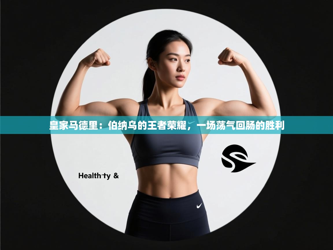 皇家马德里：伯纳乌的王者荣耀，一场荡气回肠的胜利